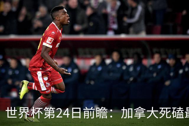 世界杯第24日前瞻：加拿大死磕最大苦主 姆巴佩冲击里程碑