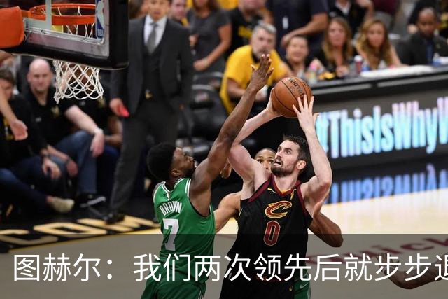 图赫尔：我们两次领先后就步步退守，这不是我们的风格