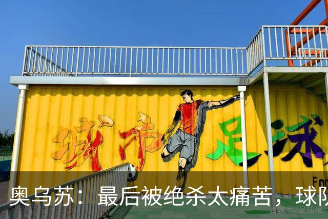 奥乌苏：最后被绝杀太痛苦，球队已经表现得很好了