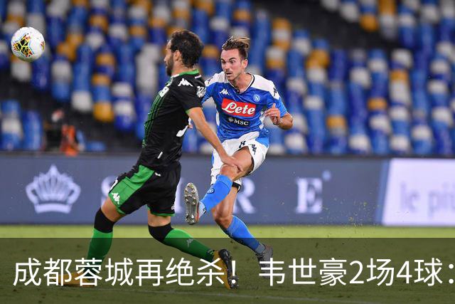 成都蓉城再绝杀！韦世豪2场4球：赛后获前英超锋霸特别认可