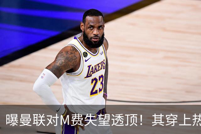 曝曼联对M费失望透顶！其穿上热刺球衣称偶像是B费，豪言英超争冠