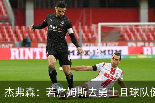 杰弗森：若詹姆斯去勇士且球队健康打完常规赛 那他们将大有可为
