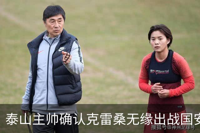 泰山主帅确认克雷桑无缘出战国安 做客工体压力很大