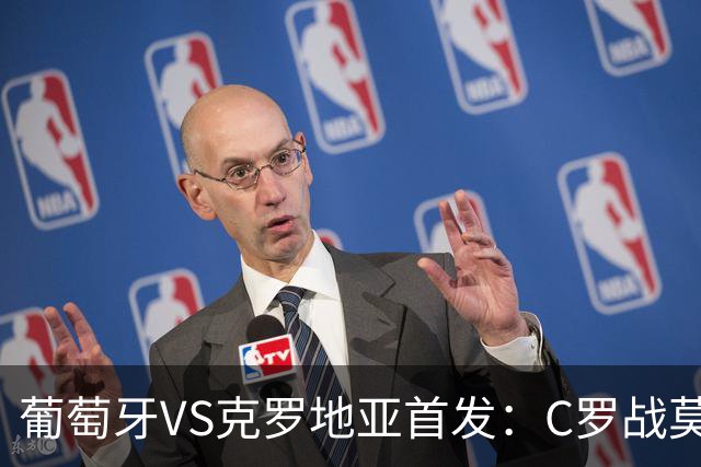 葡萄牙VS克罗地亚首发：C罗战莫德里奇 B费莱奥先发