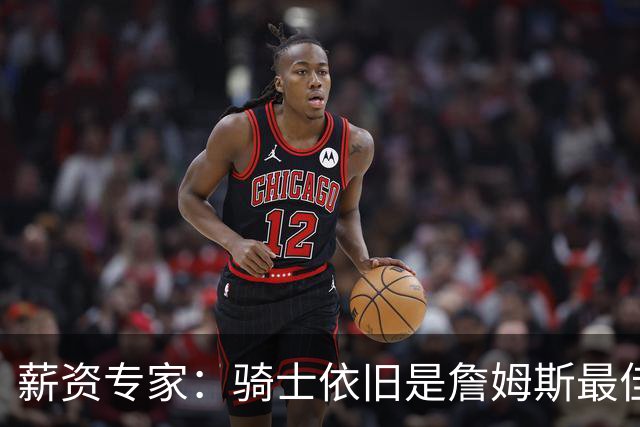 薪资专家：骑士依旧是詹姆斯最佳去处 骑士阵容深厚&无需大调整